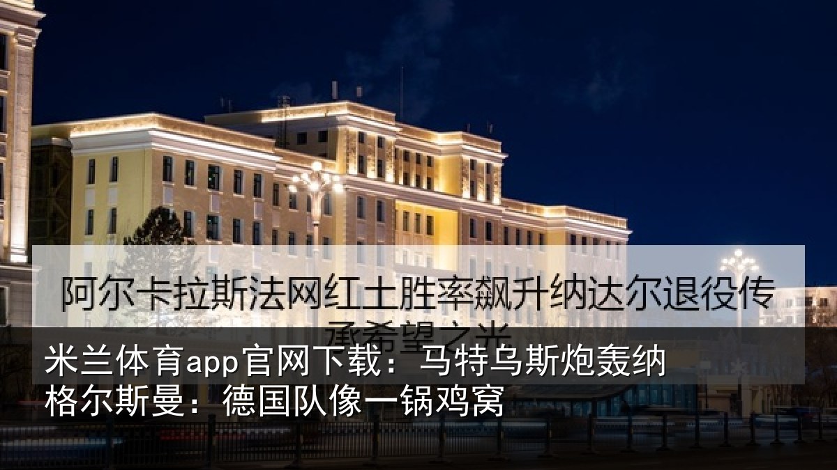 米兰体育app官网下载:马特乌斯炮轰纳格尔斯曼:德国队像一锅鸡窝