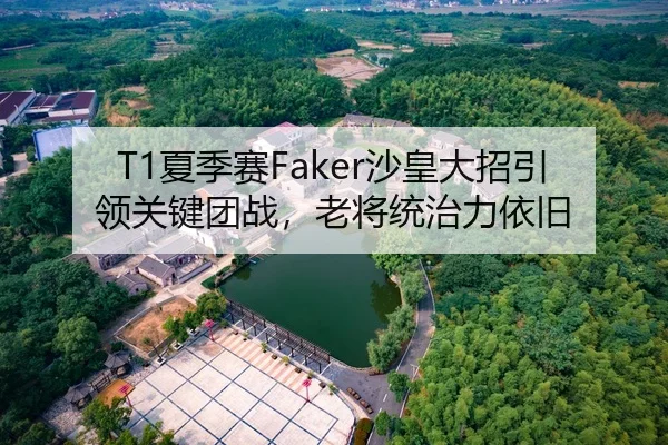 T1夏季赛Faker沙皇大招引领关键团战，老将统治力依旧