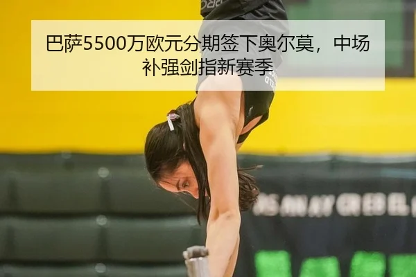 巴萨5500万欧元分期签下奥尔莫，中场补强剑指新赛季