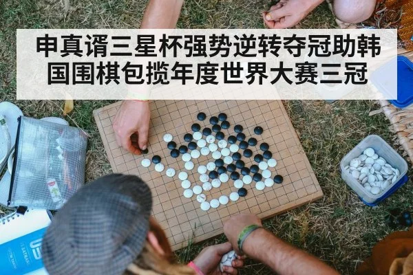 申真谞三星杯强势逆转夺冠助韩国围棋包揽年度世界大赛三冠