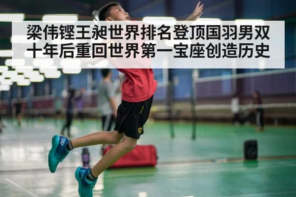 梁伟铿王昶世界排名登顶国羽男双十年后重回世界第一宝座创造历史
