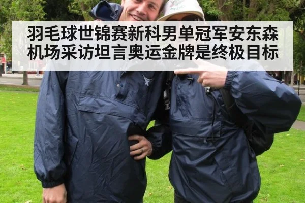 羽毛球世锦赛新科男单冠军安东森机场采访坦言奥运金牌是终极目标