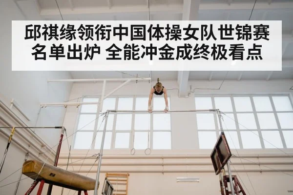 邱祺缘领衔中国体操女队世锦赛名单出炉 全能冲金成终极看点