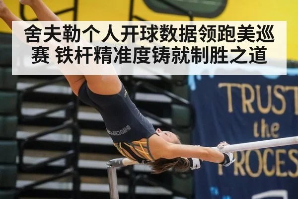 舍夫勒个人开球数据领跑美巡赛 铁杆精准度铸就制胜之道
